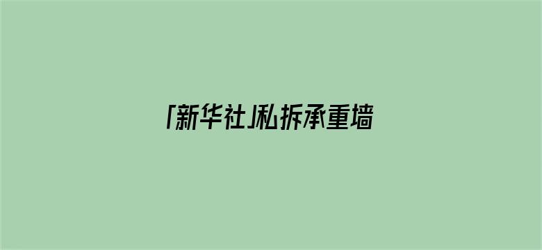 「新华社」私拆承重墙致全楼住户无法回家，通报来了